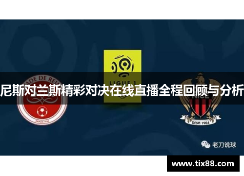 尼斯对兰斯精彩对决在线直播全程回顾与分析