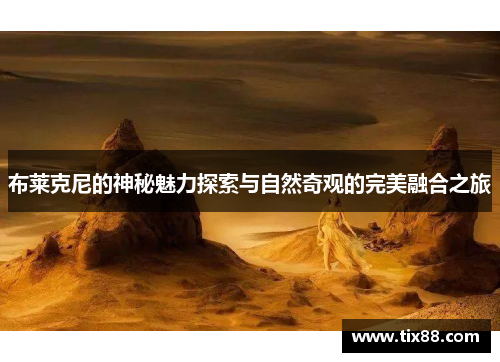 布莱克尼的神秘魅力探索与自然奇观的完美融合之旅