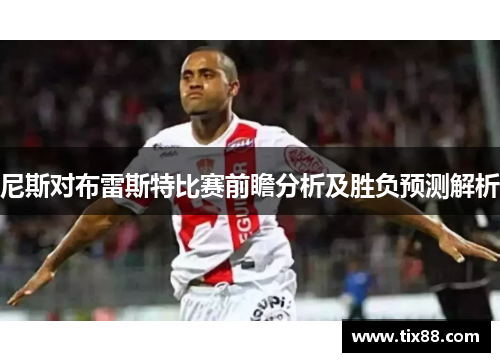 尼斯对布雷斯特比赛前瞻分析及胜负预测解析